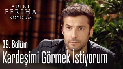 Kardeşimi görmek istiyorum - Adını Feriha Koydum 39. Bölüm