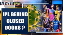 Coronavirus crisis haunts IPL now, India discussing holding IPL behind closed doors | Oneindia News
