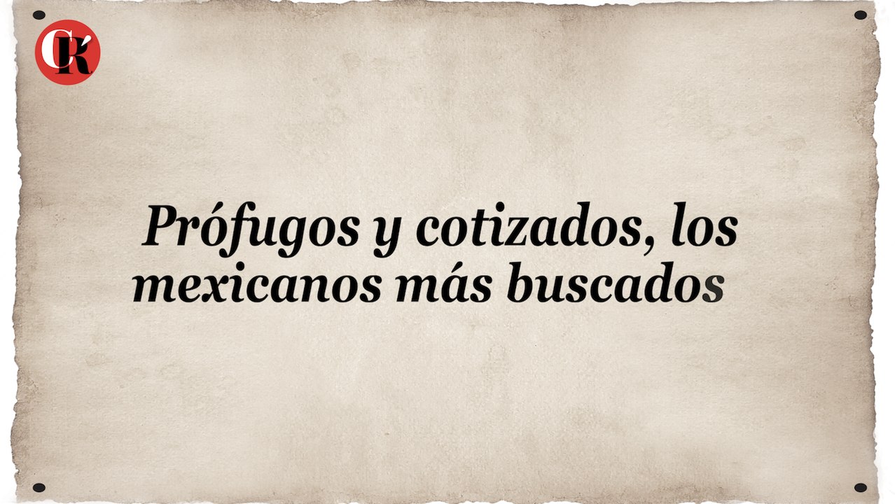 Prófugos y cotizados, los mexicanos más buscados
