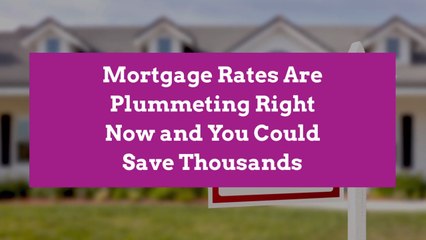 Mortgage Rates Are Plummeting Right Now and You Could Save Thousands