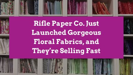 Rifle Paper Co. Just Launched Gorgeous Floral Fabrics, and They’re Selling Fast