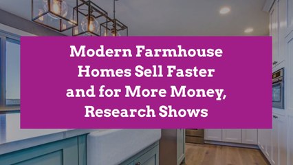 Modern Farmhouse Homes Sell Faster and for More Money, Research Shows