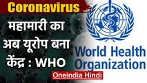 CoronaVirus : WHO ने कहा China के बाद अब Europe बना Coronavirus का केंद्र | वनइंडिया हिंदी