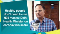 Healthy people don’t need to use N95 masks: Delhi Health Minister on coronavirus scare