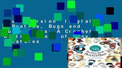 Full version  lalylala s Beetles, Bugs and Butterflies: A Crochet Bedtime Story of Tiny Creatures