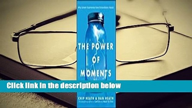 Full version The Power of Moments: Why Certain Experiences Have Extraordinary Impact Best