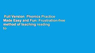 Full Version  Phonics Practice Made Easy and Fun: Frustration-free method of teaching reading to