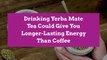 Drinking Yerba Mate Tea Could Give You Longer-Lasting Energy Than Coffee