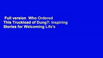 Full version  Who Ordered This Truckload of Dung?: Inspiring Stories for Welcoming Life's