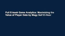 Full E-book Game Analytics: Maximizing the Value of Player Data by Magy Seif El-Nasr