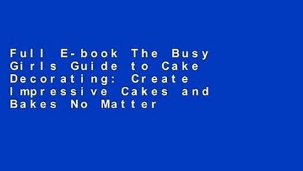 Full E-book The Busy Girls Guide to Cake Decorating: Create Impressive Cakes and Bakes No Matter