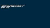 Full E-book The Adobe Photoshop Lightroom Classic CC Book: Plus an Introduction to the New Adobe