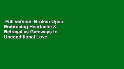 Full version  Broken Open: Embracing Heartache & Betrayal as Gateways to Unconditional Love