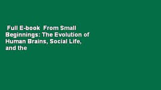 Full E-book  From Small Beginnings: The Evolution of Human Brains, Social Life, and the