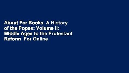 About For Books  A History of the Popes: Volume II: Middle Ages to the Protestant Reform  For Online