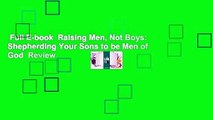 Full E-book  Raising Men, Not Boys: Shepherding Your Sons to be Men of God  Review
