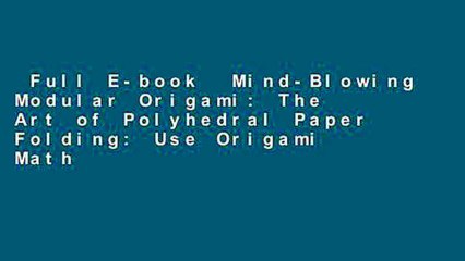 Full E-book  Mind-Blowing Modular Origami: The Art of Polyhedral Paper Folding: Use Origami Math