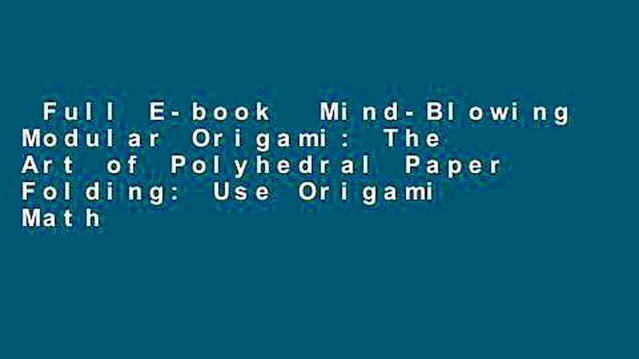 Full E-book  Mind-Blowing Modular Origami: The Art of Polyhedral Paper Folding: Use Origami Math