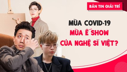 Mùa Covid-19 - Mùa ế show của nghệ sĩ Việt