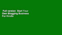 Full version  Start Your Own Blogging Business  For Kindle