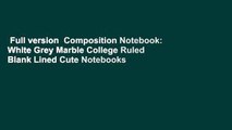 Full version  Composition Notebook: White Grey Marble College Ruled Blank Lined Cute Notebooks