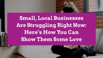 Small, Local Businesses Are Struggling Right Now: Here's How You Can Show Them Some Love