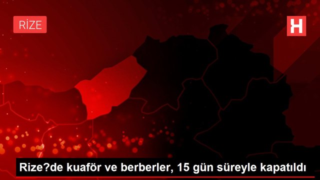 Rize'de kuaför ve berberler, 15 gün süreyle kapatıldı