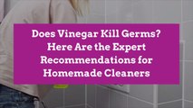 Does Vinegar Kill Germs? Here Are the Expert Recommendations for Homemade Cleaners