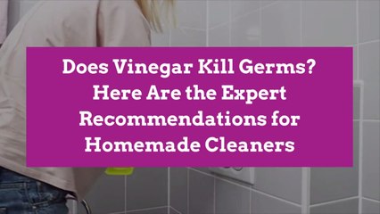 Does Vinegar Kill Germs? Here Are the Expert Recommendations for Homemade Cleaners