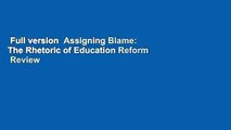 Full version  Assigning Blame: The Rhetoric of Education Reform  Review