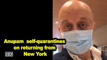 Anupam Kher self-quarantines on returning from New York