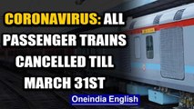 Coronavirus: Indian Railways cancels all passenger trains till March 31st | Oneindia News