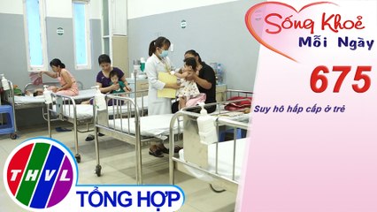 Suy hô hấp cấp ở trẻ | Sống khỏe mỗi ngày - Kỳ 675