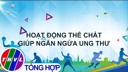 Hoạt động thể chất giúp ngăn ngừa ung thư