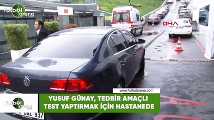 Yusuf Günay, tedbir amaçlı test yaptırmak için hastanede