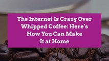 The Internet Is Crazy Over Whipped Coffee: Here's How You Can Make It at Home