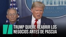Trump quiere volver a abrir los negocios antes de semana santa