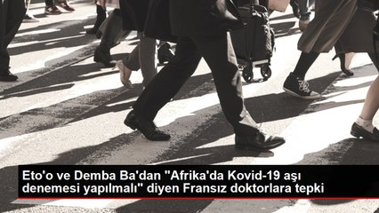 Eto'o ve Demba Ba'dan "Afrika'da Kovid-19 aşı denemesi yapılmalı" diyen Fransız doktorlara tepki