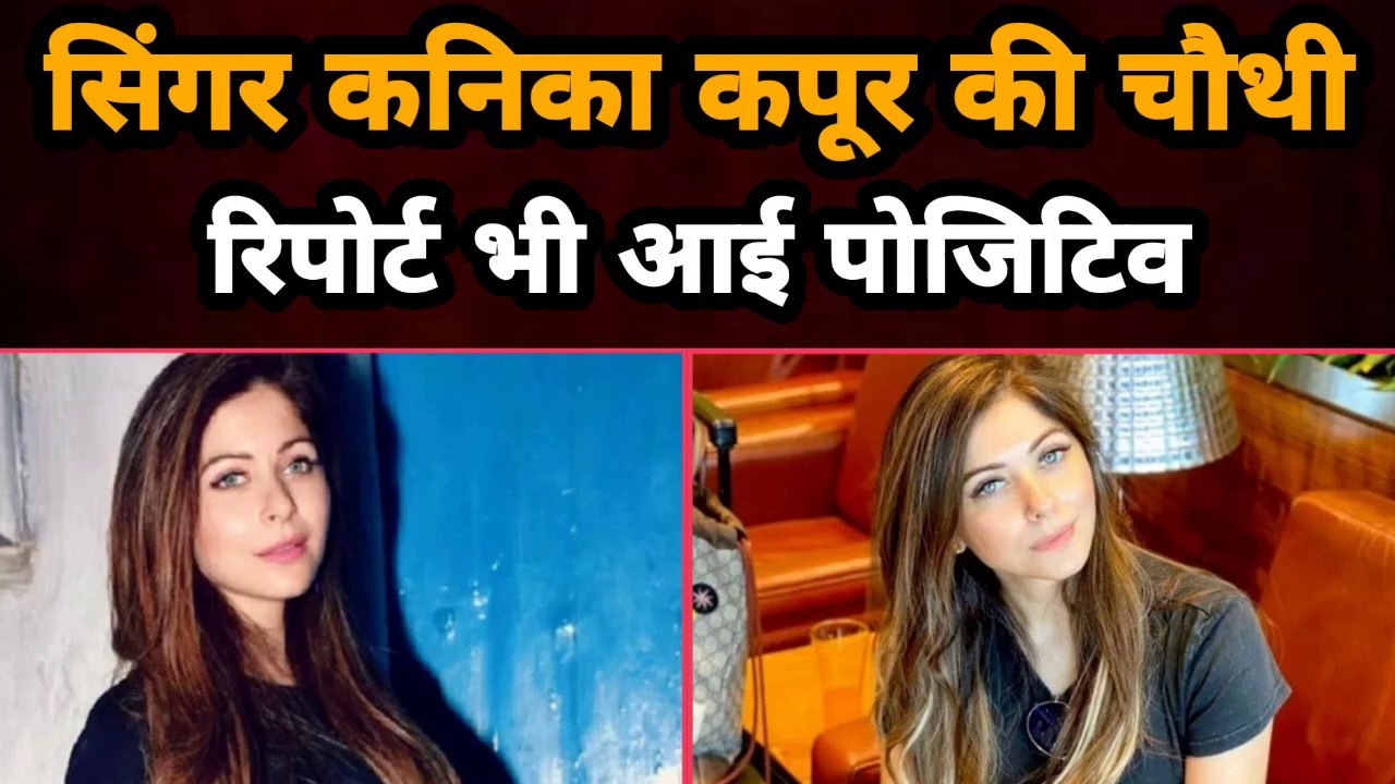 Singer Kanika Kapoor की चौथी Report भी आई Positive |