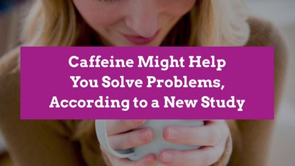 Caffeine Might Help You Solve Problems, According to a New Study
