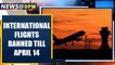 Coronavirus: Ban on all international flights extended till April 14th | Oneindia News