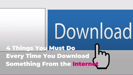 4 Things You Must Do Every Time You Download Something From the Internet