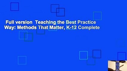 Full version  Teaching the Best Practice Way: Methods That Matter, K-12 Complete