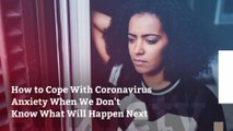 How to Cope With Coronavirus Anxiety When We Don’t Know What Will Happen Next