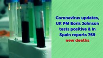 Coronavirus updates, UK PM Boris Johnson tests positive & In Spain reports 769 new deaths