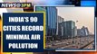 India's 90 cities record minimal air pollution due to covid-19 lockdown | Oneindia News