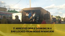 17 arrested while drinking in a bar locked from inside in Makueni