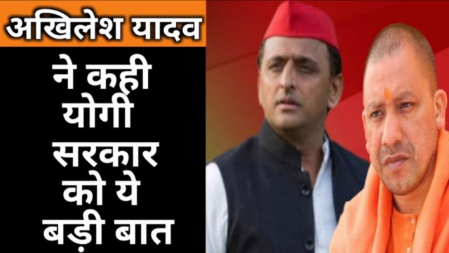 अखिलेश यादव जी ने योगी सरकार को कही ये बड़ी बात जानिए क्या कहा अखिलेश यादव ने