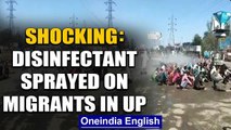 Shocker from UP: Disinfectant sprayed on migrants in Bareilly upon return | Oneindia News