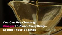 You Can Use Cleaning Vinegar to Clean Everything—Except These 5 Things